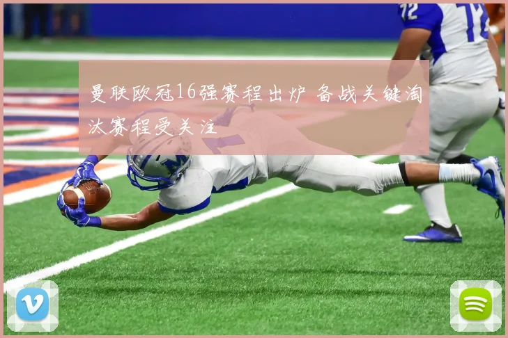 曼联欧冠16强赛程出炉 备战关键淘汰赛程受关注