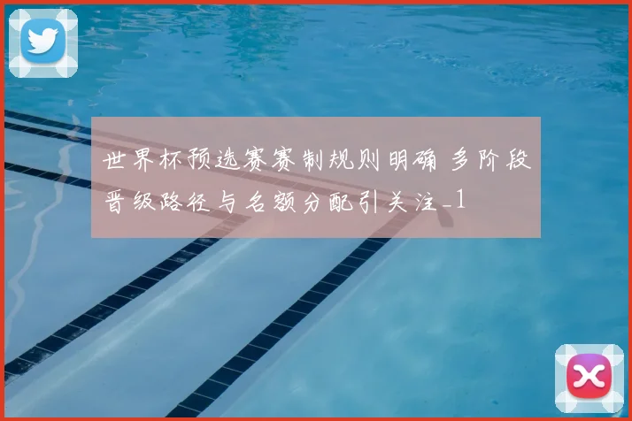 世界杯预选赛赛制规则明确 多阶段晋级路径与名额分配引关注_1