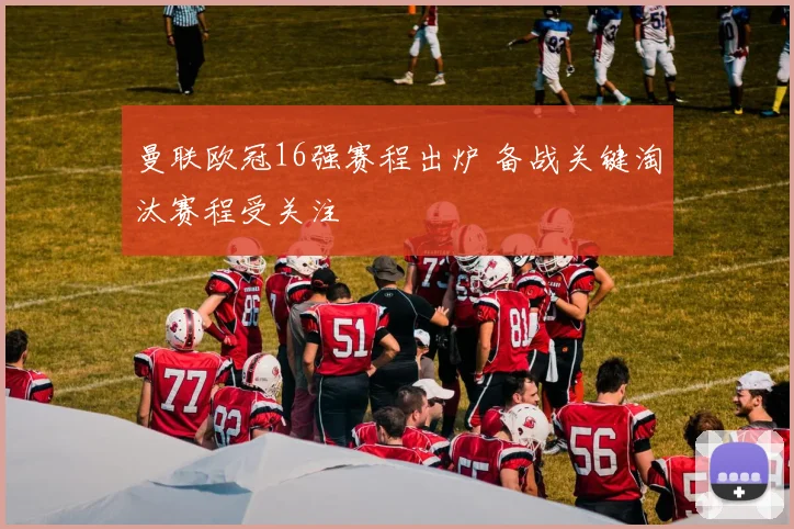 曼联欧冠16强赛程出炉 备战关键淘汰赛程受关注
