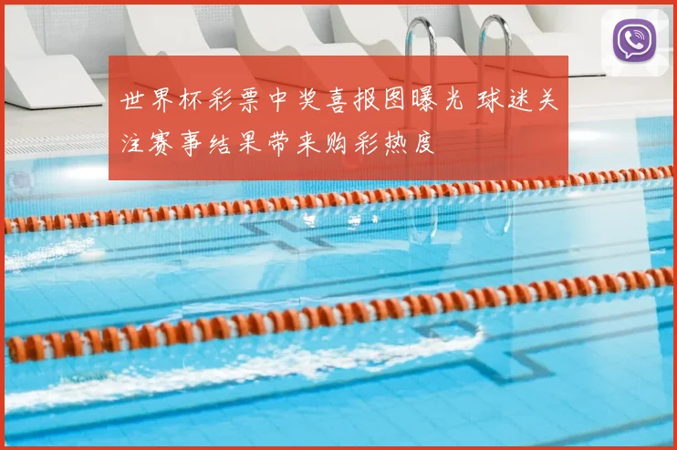 世界杯彩票中奖喜报图曝光 球迷关注赛事结果带来购彩热度