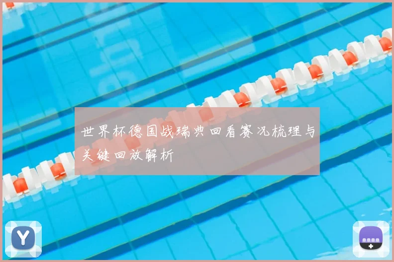 世界杯德国战瑞典回看赛况梳理与关键回放解析