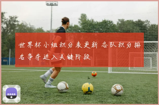 世界杯小组积分表更新 各队积分排名争夺进入关键阶段