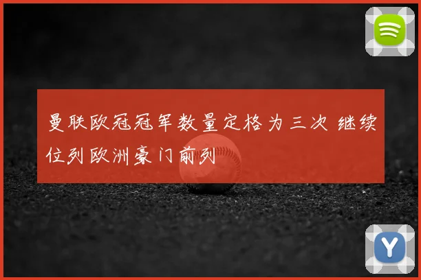曼联欧冠冠军数量定格为三次 继续位列欧洲豪门前列