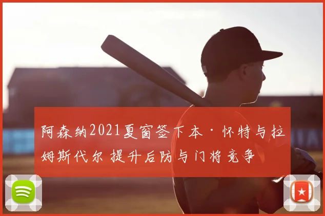 阿森纳2021夏窗签下本·怀特与拉姆斯代尔 提升后防与门将竞争