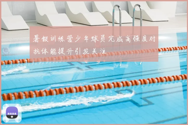 暑假训练营少年球员完成高强度对抗体能提升引发关注