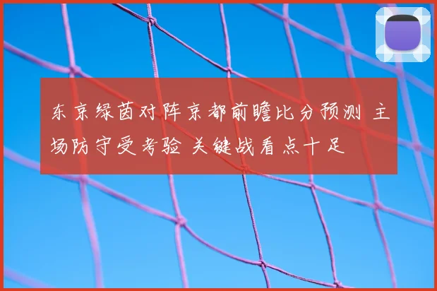 东京绿茵对阵京都前瞻比分预测 主场防守受考验 关键战看点十足
