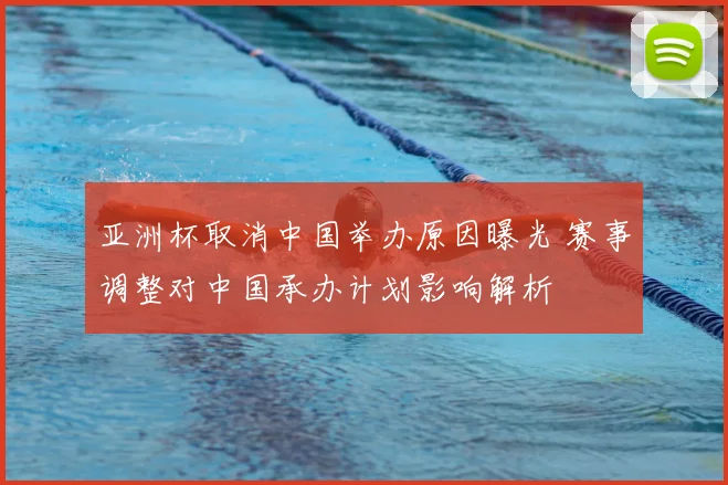 亚洲杯取消中国举办原因曝光 赛事调整对中国承办计划影响解析