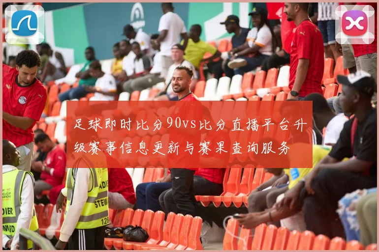 足球即时比分90vs比分直播平台升级赛事信息更新与赛果查询服务