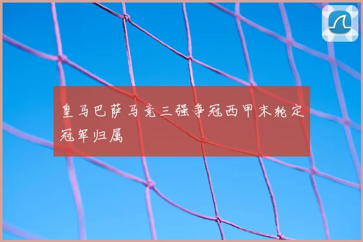 皇马巴萨马竞三强争冠西甲末轮定冠军归属
