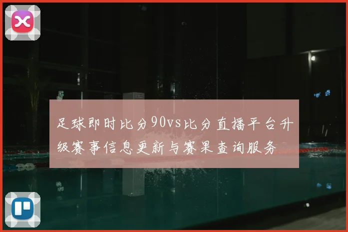 足球即时比分90vs比分直播平台升级赛事信息更新与赛果查询服务