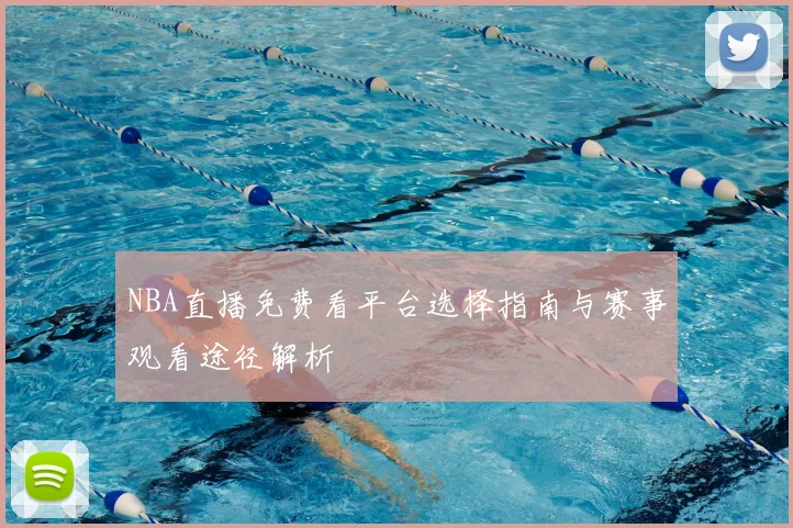 NBA直播免费看平台选择指南与赛事观看途径解析