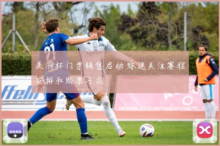 美洲杯门票销售启动 球迷关注赛程安排和购票方式