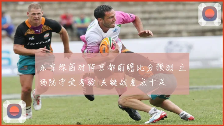 东京绿茵对阵京都前瞻比分预测 主场防守受考验 关键战看点十足