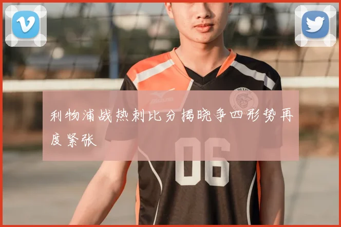 利物浦战热刺比分揭晓争四形势再度紧张