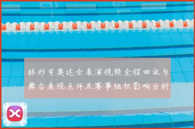 林妙可奥运会表演视频全程回放与舞台表现点评及赛事组织影响分析