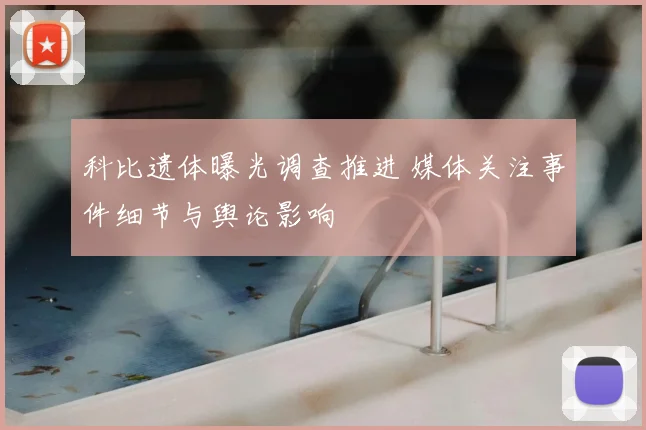 科比遗体曝光调查推进 媒体关注事件细节与舆论影响