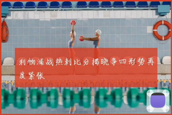 利物浦战热刺比分揭晓争四形势再度紧张