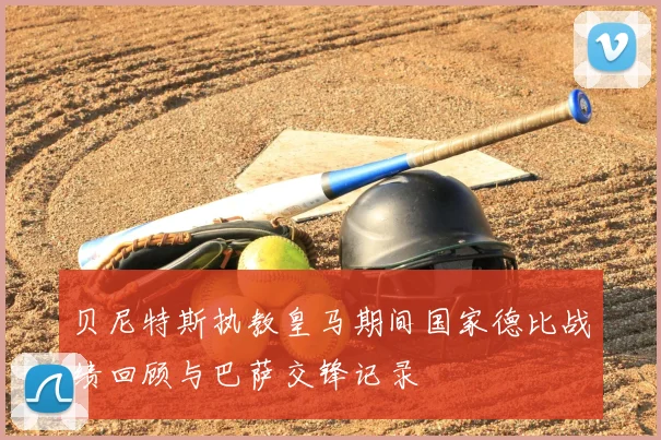 贝尼特斯执教皇马期间国家德比战绩回顾与巴萨交锋记录