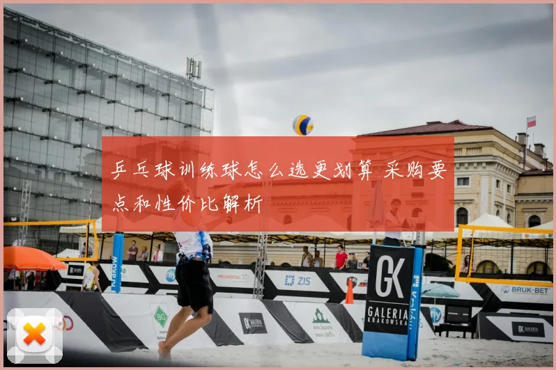 乒乓球训练球怎么选更划算 采购要点和性价比解析