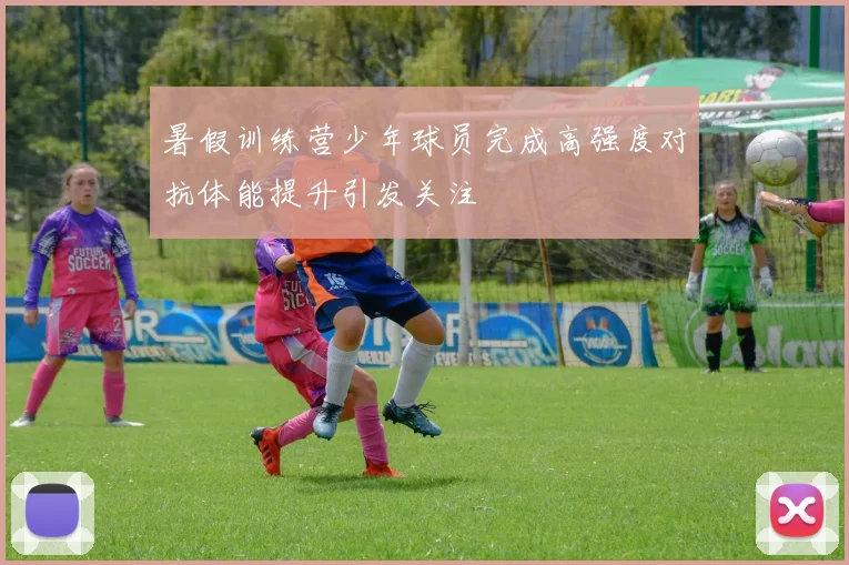 暑假训练营少年球员完成高强度对抗体能提升引发关注