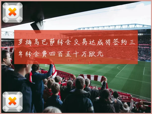 罗梅乌巴萨转会交易达成将签约三年转会费四百五十万欧元