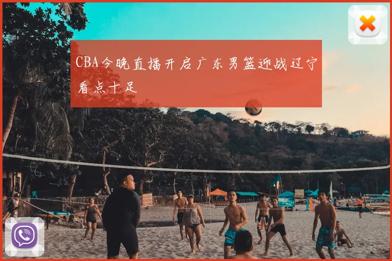 CBA今晚直播开启广东男篮迎战辽宁看点十足
