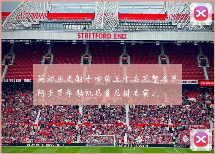 英超历史射手榜前五十名完整名单阿圭罗希勒凯恩鲁尼排名前三