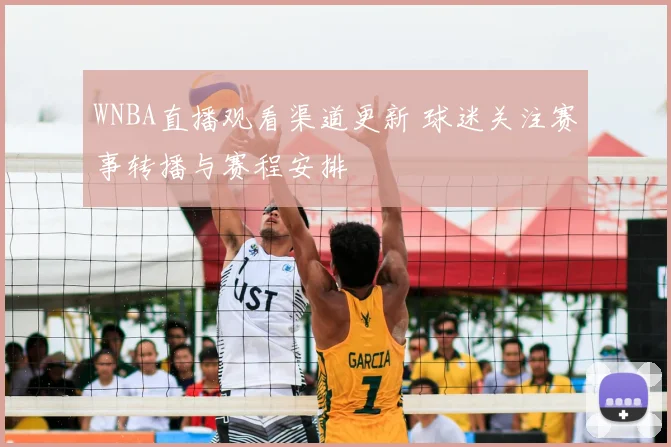 WNBA直播观看渠道更新 球迷关注赛事转播与赛程安排